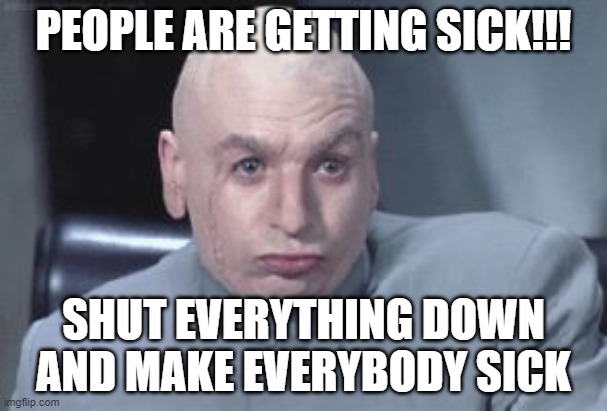Dr Evil right | PEOPLE ARE GETTING SICK!!! SHUT EVERYTHING DOWN AND MAKE EVERYBODY SICK | image tagged in dr evil right | made w/ Imgflip meme maker