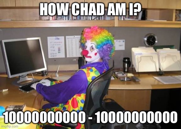 clown computer | HOW CHAD AM I? 10000000000 - 10000000000 | image tagged in clown computer | made w/ Imgflip meme maker