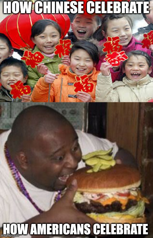 weird-fat-man-eating-burger | HOW CHINESE CELEBRATE; HOW AMERICANS CELEBRATE | image tagged in weird-fat-man-eating-burger,memes | made w/ Imgflip meme maker
