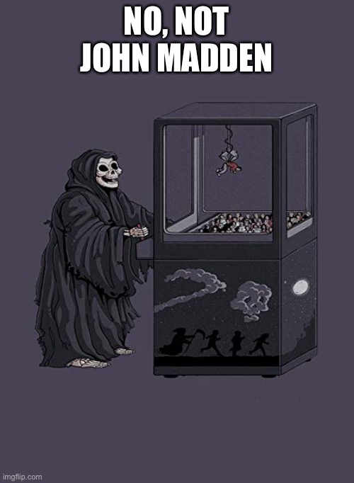 Grim Reaper Claw Machine | NO, NOT JOHN MADDEN | image tagged in grim reaper claw machine | made w/ Imgflip meme maker