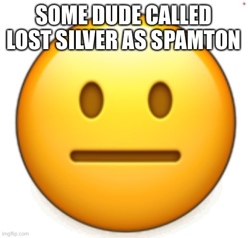 Dang bro.. | SOME DUDE CALLED LOST SILVER AS SPAMTON | image tagged in dang bro | made w/ Imgflip meme maker