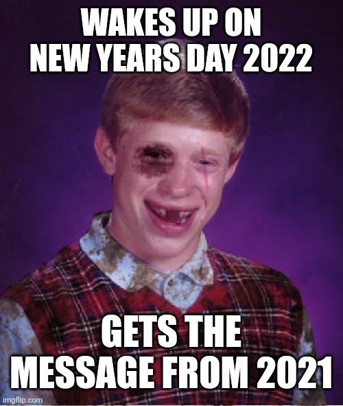 Beat-up Bad Luck Brian | WAKES UP ON NEW YEARS DAY 2022; GETS THE MESSAGE FROM 2021 | image tagged in beat-up bad luck brian | made w/ Imgflip meme maker