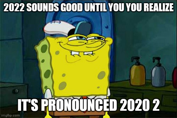 Don't You Squidward Meme | 2022 SOUNDS GOOD UNTIL YOU YOU REALIZE; IT'S PRONOUNCED 2020 2 | image tagged in memes,don't you squidward | made w/ Imgflip meme maker