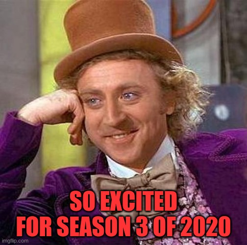 Creepy Condescending Wonka | SO EXCITED FOR SEASON 3 OF 2020 | image tagged in memes,creepy condescending wonka | made w/ Imgflip meme maker