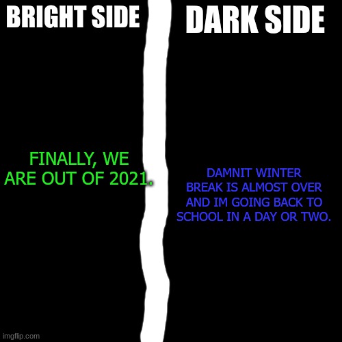 Bright Side Dark Side | DAMNIT WINTER BREAK IS ALMOST OVER AND IM GOING BACK TO SCHOOL IN A DAY OR TWO. FINALLY, WE ARE OUT OF 2021. | image tagged in bright side dark side | made w/ Imgflip meme maker