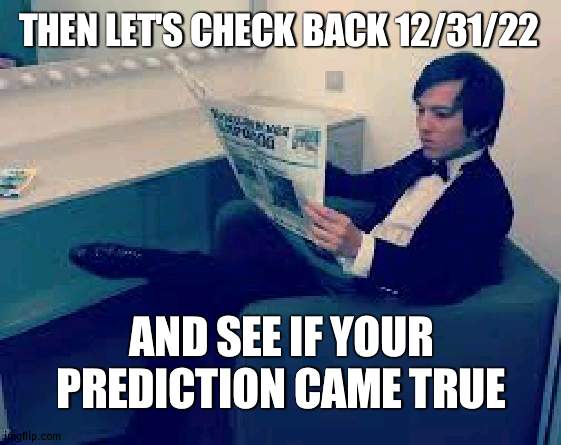 dimash reading a newspaper | THEN LET'S CHECK BACK 12/31/22 AND SEE IF YOUR PREDICTION CAME TRUE | image tagged in dimash reading a newspaper | made w/ Imgflip meme maker