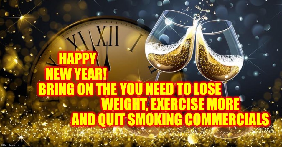 Happy, Mass Media Controlling Your Every Move, New Year! |  HAPPY NEW YEAR!  BRING ON THE; YOU NEED TO LOSE WEIGHT, EXERCISE MORE AND QUIT SMOKING COMMERCIALS | image tagged in happy new year,new year,2022,memes,commercials,biased media | made w/ Imgflip meme maker