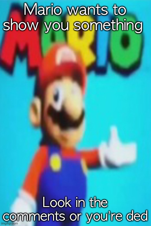 YAHOOOOOO | Mario wants to show you something; Look in the comments or you’re ded | image tagged in yahoooooo | made w/ Imgflip meme maker
