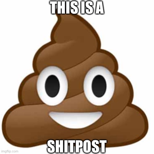 Poop emoji | THIS IS A; SHITPOST | image tagged in shitpost,nooo haha go brrr,poop emoji,oh wow are you actually reading these tags | made w/ Imgflip meme maker
