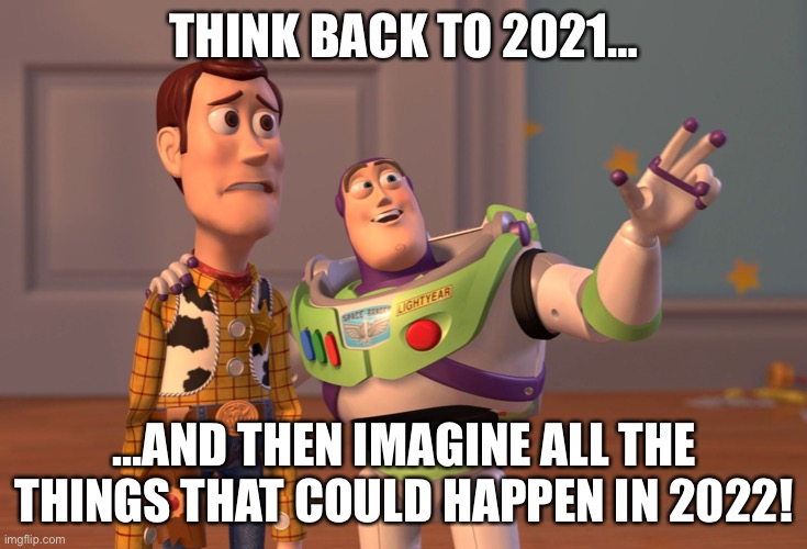 Not Such A Happy New Year | THINK BACK TO 2021…; …AND THEN IMAGINE ALL THE THINGS THAT COULD HAPPEN IN 2022! | image tagged in memes,x x everywhere | made w/ Imgflip meme maker