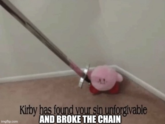 Kirby has found your sin unforgivable | AND BROKE THE CHAIN | image tagged in kirby has found your sin unforgivable | made w/ Imgflip meme maker