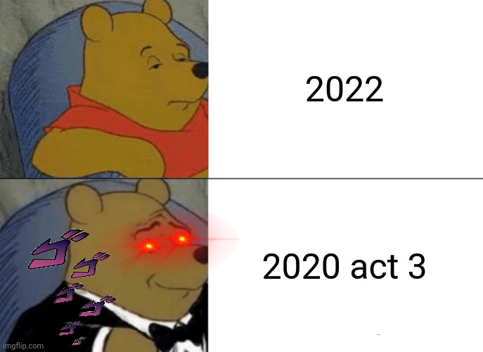 Tuxedo Winnie The Pooh Meme | 2022; 2020 act 3 | image tagged in memes,tuxedo winnie the pooh,2022 | made w/ Imgflip meme maker