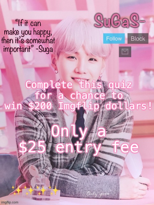 Runners up get prizes of $80 and $70 | Complete this quiz for a chance to win $200 Imgflip dollars! Only a $25 entry fee | image tagged in sugas s peachy template | made w/ Imgflip meme maker