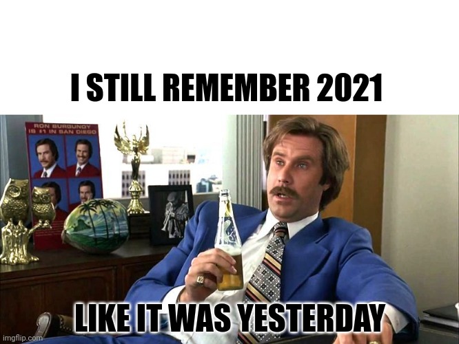 Remember 2021 | I STILL REMEMBER 2021; LIKE IT WAS YESTERDAY | image tagged in funny | made w/ Imgflip meme maker