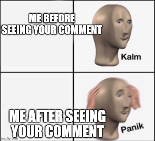 kalm panik | ME BEFORE SEEING YOUR COMMENT ME AFTER SEEING YOUR COMMENT | image tagged in kalm panik | made w/ Imgflip meme maker