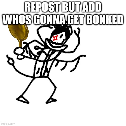 REPOST BUT ADD WHOS GONNA GET BONKED | made w/ Imgflip meme maker