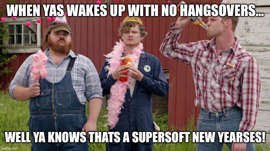 Super Soft New Yearses | WHEN YAS WAKES UP WITH NO HANGSOVERS…; WELL YA KNOWS THATS A SUPERSOFT NEW YEARSES! | image tagged in super soft birthday,letterkenny | made w/ Imgflip meme maker