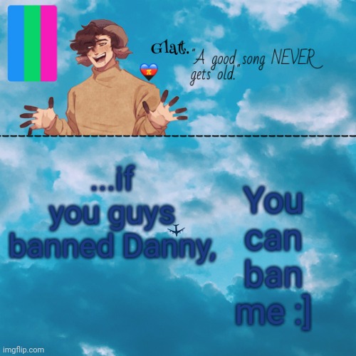 . | You can ban me :]; ...if you guys banned Danny, | made w/ Imgflip meme maker