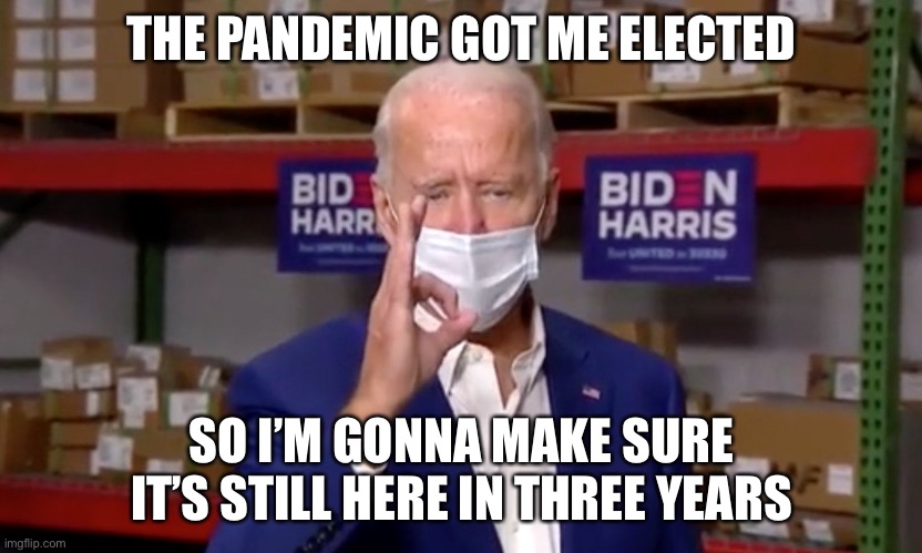 Biden flashing white power sign | THE PANDEMIC GOT ME ELECTED SO I’M GONNA MAKE SURE IT’S STILL HERE IN THREE YEARS | image tagged in biden flashing white power sign | made w/ Imgflip meme maker