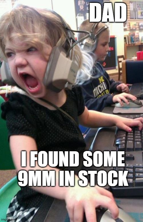 angry little girl |  DAD; I FOUND SOME 9MM IN STOCK | image tagged in angry gamer girl,9mm,gun,ammo | made w/ Imgflip meme maker
