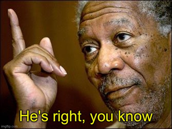 This Morgan Freeman | He's right, you know | image tagged in this morgan freeman | made w/ Imgflip meme maker