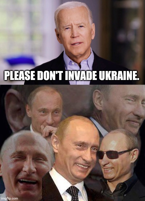 Sorry Joe but I don't think Putin takes you seriously. | PLEASE DON'T INVADE UKRAINE. | image tagged in joe biden 2020,laughing putin | made w/ Imgflip meme maker