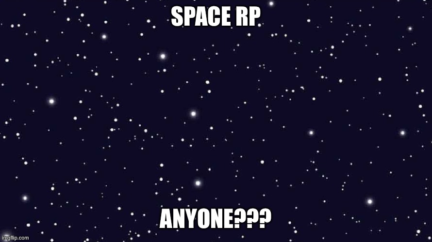 (Mien getting bored of some topics so I might just make some time and time again) | SPACE RP; ANYONE??? | image tagged in space,among us | made w/ Imgflip meme maker