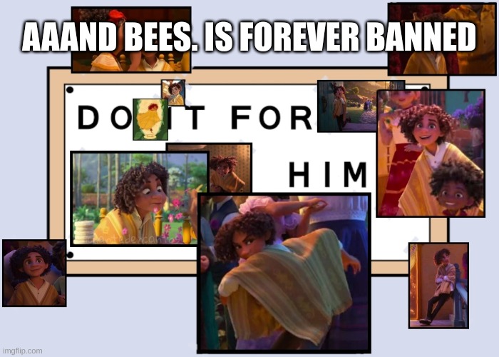 They asked for it- | AAAND BEES. IS FOREVER BANNED | image tagged in totally not simping for a male disney character ahahahahaha | made w/ Imgflip meme maker