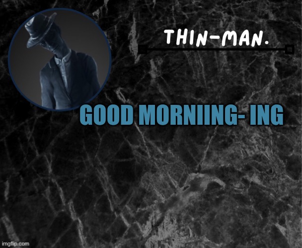 Thin-man's temp | GOOD MORNIING- ING | image tagged in thin-man's temp | made w/ Imgflip meme maker