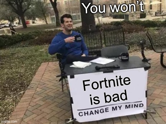 Change My Mind | You won’t; Fortnite is bad | image tagged in memes,change my mind | made w/ Imgflip meme maker