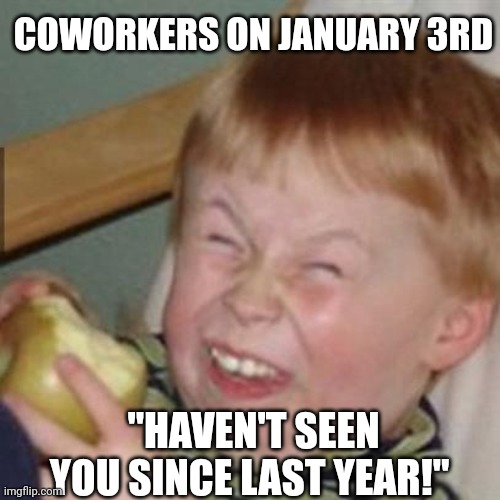 laughing kid |  COWORKERS ON JANUARY 3RD; "HAVEN'T SEEN YOU SINCE LAST YEAR!" | image tagged in laughing kid,memes | made w/ Imgflip meme maker