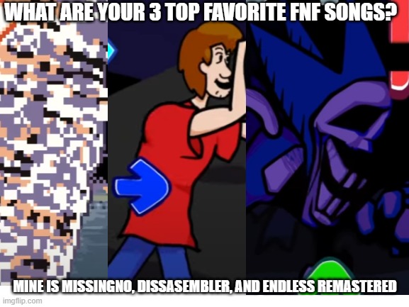 Asking for opinions |  WHAT ARE YOUR 3 TOP FAVORITE FNF SONGS? MINE IS MISSINGNO, DISSASEMBLER, AND ENDLESS REMASTERED | image tagged in fnf,friday night funkin,question,imagine reading the tags | made w/ Imgflip meme maker