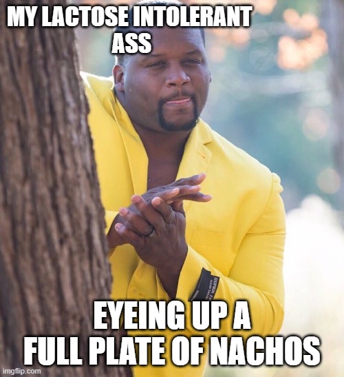 Black guy hiding behind tree | MY LACTOSE INTOLERANT 
ASS; EYEING UP A FULL PLATE OF NACHOS | image tagged in black guy hiding behind tree | made w/ Imgflip meme maker