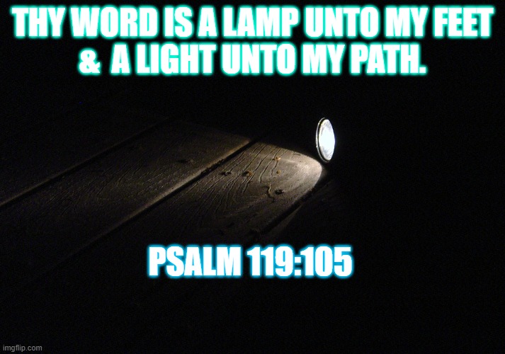 Navigating in the darkness | THY WORD IS A LAMP UNTO MY FEET
&  A LIGHT UNTO MY PATH. PSALM 119:105 | image tagged in light,darkness,flashlight | made w/ Imgflip meme maker