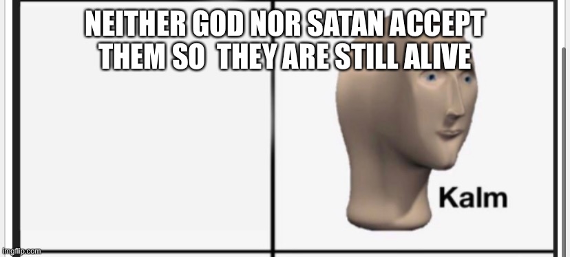 NEITHER GOD NOR SATAN ACCEPT THEM SO  THEY ARE STILL ALIVE | made w/ Imgflip meme maker