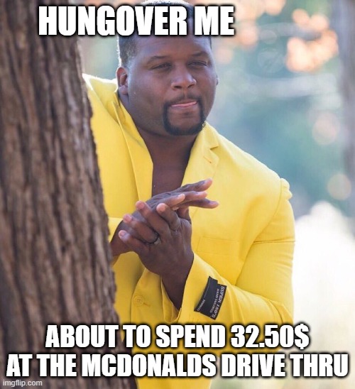 Black guy hiding behind tree | HUNGOVER ME; ABOUT TO SPEND 32.50$ AT THE MCDONALDS DRIVE THRU | image tagged in black guy hiding behind tree | made w/ Imgflip meme maker