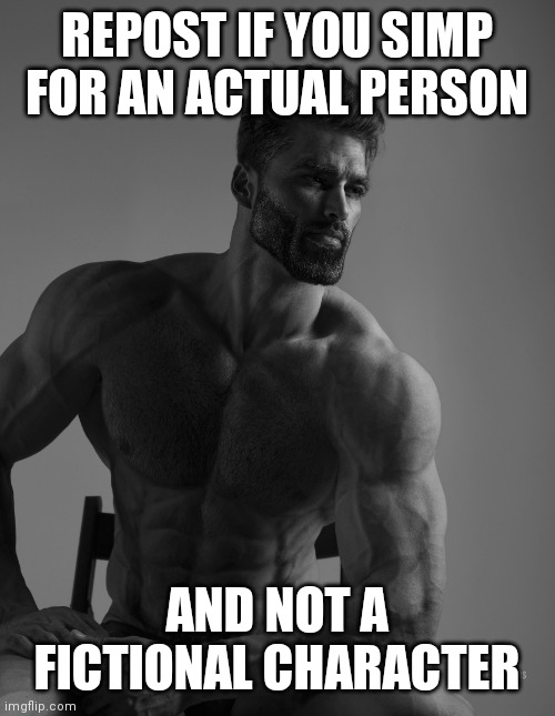 Giga Chad | REPOST IF YOU SIMP FOR AN ACTUAL PERSON; AND NOT A FICTIONAL CHARACTER | image tagged in giga chad | made w/ Imgflip meme maker