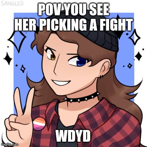 POV YOU SEE HER PICKING A FIGHT; WDYD | made w/ Imgflip meme maker