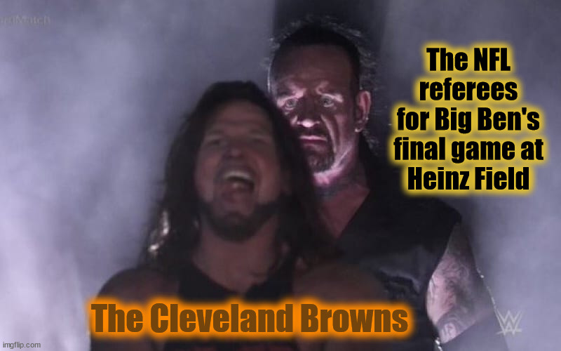 Ben's Last |  The NFL
referees
for Big Ben's
final game at
Heinz Field; The Cleveland Browns | image tagged in big ben,steelers,browns,cleveland,pittsburgh | made w/ Imgflip meme maker