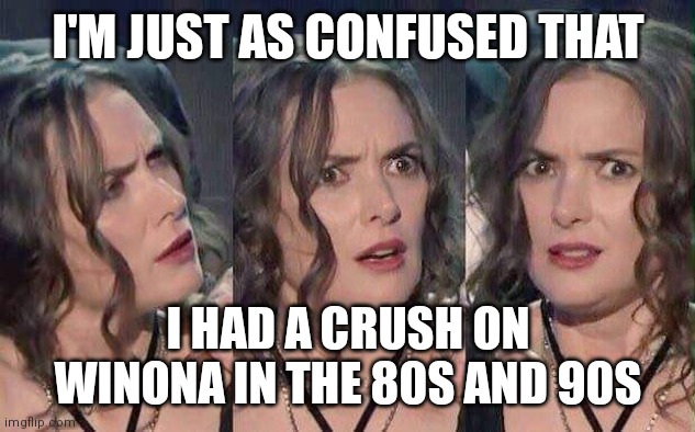 Wtf winona |  I'M JUST AS CONFUSED THAT; I HAD A CRUSH ON WINONA IN THE 80S AND 90S | image tagged in winona ryder white privilege adoption refugees displacement glob,crazy,psycho,hollywood,actress | made w/ Imgflip meme maker