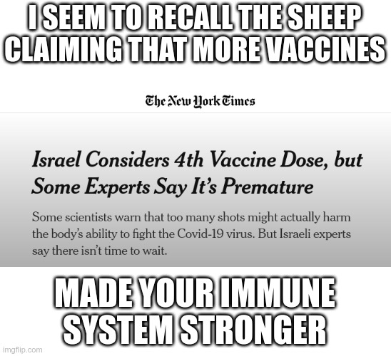 I ❤ Natural Immunity | I SEEM TO RECALL THE SHEEP CLAIMING THAT MORE VACCINES; MADE YOUR IMMUNE SYSTEM STRONGER | image tagged in covid-19,vaccines,boosters,booster boosters,booster booster boosters | made w/ Imgflip meme maker