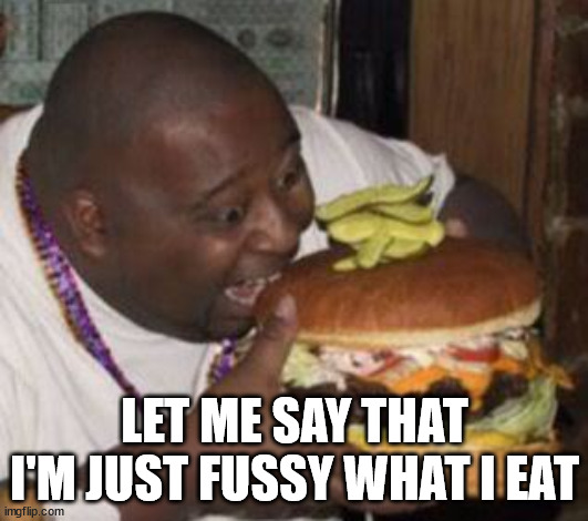 weird-fat-man-eating-burger | LET ME SAY THAT I'M JUST FUSSY WHAT I EAT | image tagged in weird-fat-man-eating-burger | made w/ Imgflip meme maker