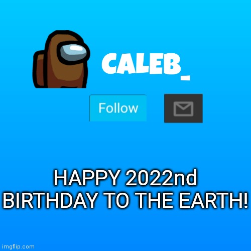 Caleb_ Announcement | HAPPY 2022nd BIRTHDAY TO THE EARTH! | image tagged in caleb_ announcement | made w/ Imgflip meme maker