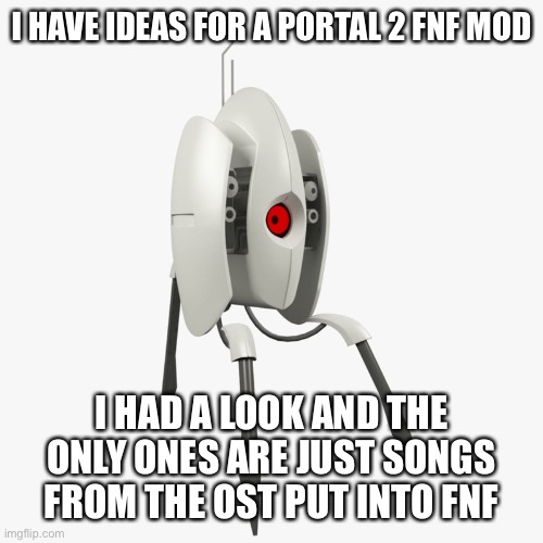 Anyone wanna help? | I HAVE IDEAS FOR A PORTAL 2 FNF MOD; I HAD A LOOK AND THE ONLY ONES ARE JUST SONGS FROM THE OST PUT INTO FNF | made w/ Imgflip meme maker