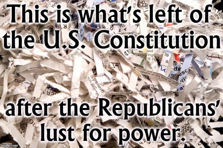Who cares about the Founding Fathers? We want it all now and to keep it until the end of time! | This is what's left of 
the U.S. Constitution; after the Republicans' lust for power. | image tagged in gop,republican,lust,power,forever | made w/ Imgflip meme maker