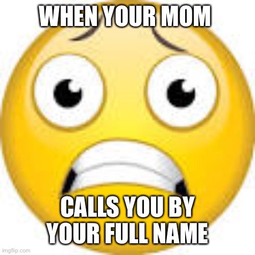 WHEN YOUR MOM; CALLS YOU BY YOUR FULL NAME | image tagged in scared,scaredy-cat | made w/ Imgflip meme maker