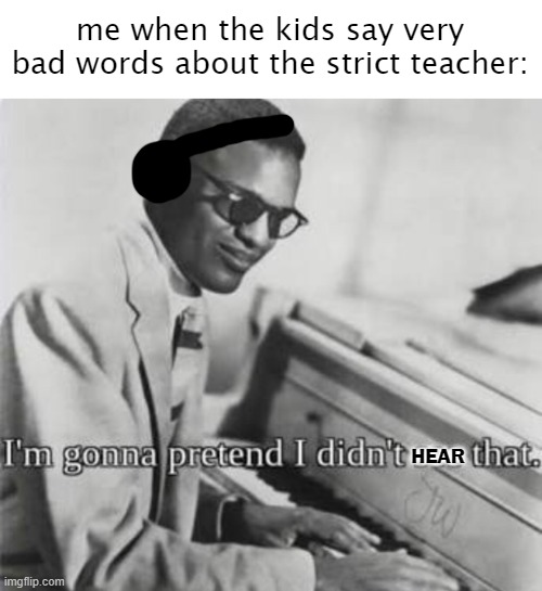 why should i complain, if i am involved in the crime | me when the kids say very bad words about the strict teacher:; HEAR | image tagged in i m gonna pretend i didn t see that,middle school,unfunny,gifs,memes | made w/ Imgflip meme maker