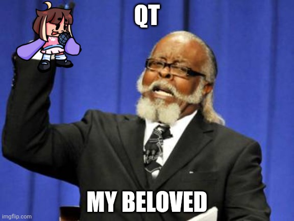 QT my beloved | QT; MY BELOVED | image tagged in memes,too damn high,my beloved,qt | made w/ Imgflip meme maker