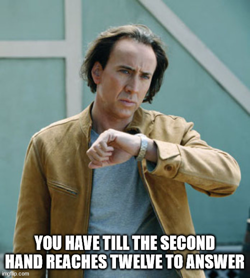 nicolas cage clock | YOU HAVE TILL THE SECOND HAND REACHES TWELVE TO ANSWER | image tagged in nicolas cage clock | made w/ Imgflip meme maker