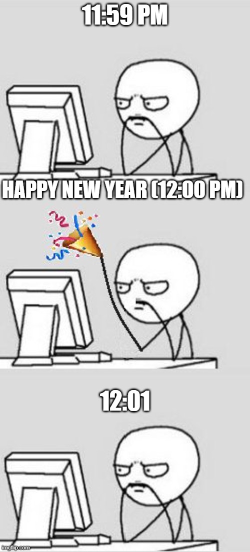 I stayed up and waited for 11:59 pm to pass | 11:59 PM; HAPPY NEW YEAR (12:00 PM); 12:01 | image tagged in celebrating new year,memes,happy new year | made w/ Imgflip meme maker